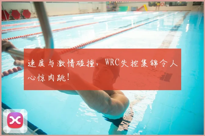 速度与激情碰撞，WRC失控集锦令人心惊肉跳！