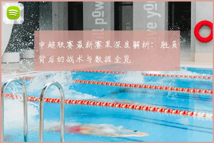 中超联赛最新赛果深度解析：胜负背后的战术与数据全览