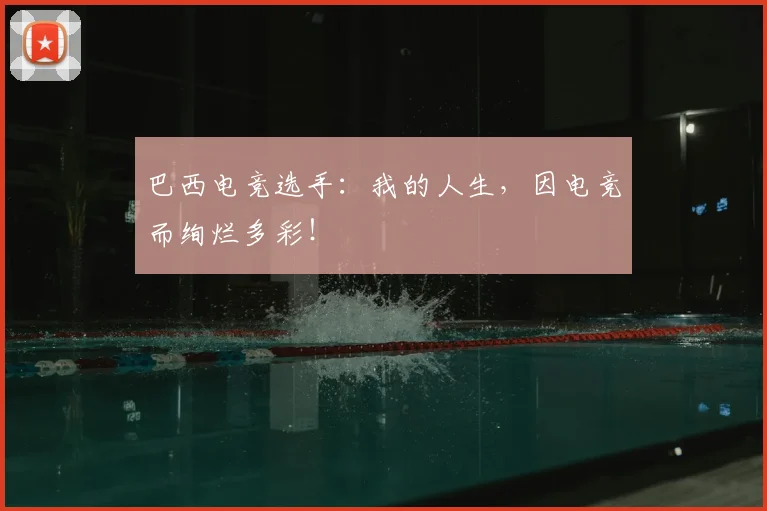巴西电竞选手：我的人生，因电竞而绚烂多彩！