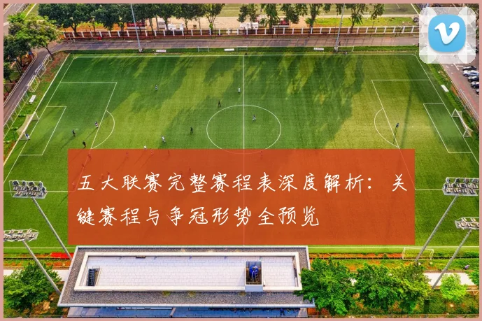 五大联赛完整赛程表深度解析：关键赛程与争冠形势全预览