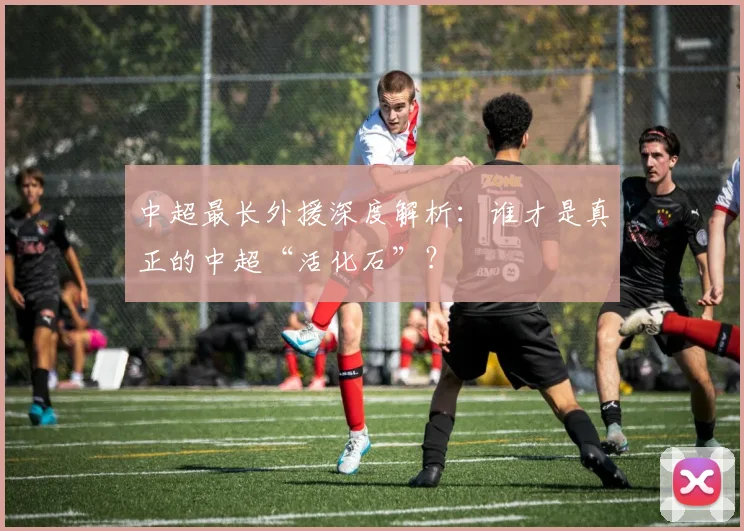 中超最长外援深度解析：谁才是真正的中超“活化石”？
