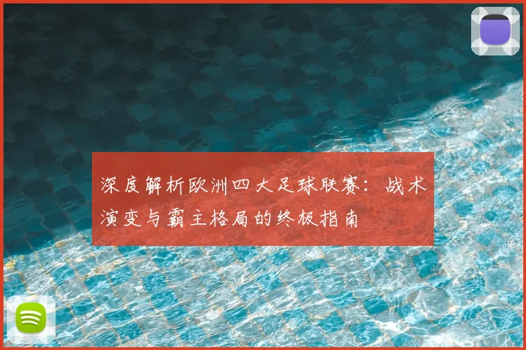 深度解析欧洲四大足球联赛：战术演变与霸主格局的终极指南