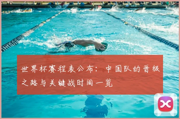 世界杯赛程表公布：中国队的晋级之路与关键战时间一览