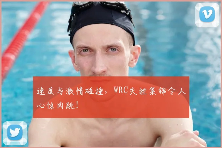 速度与激情碰撞，WRC失控集锦令人心惊肉跳！