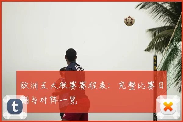 欧洲五大联赛赛程表：完整比赛日期与对阵一览