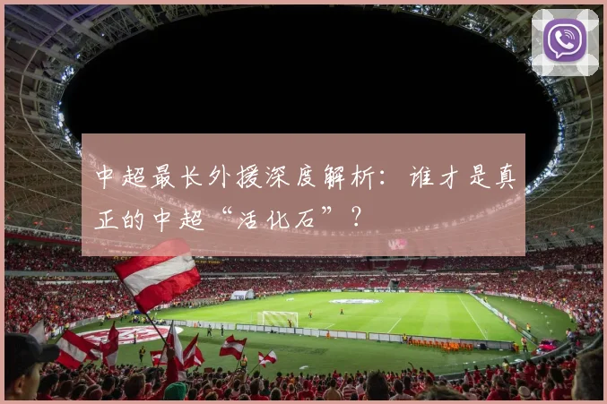 中超最长外援深度解析:谁才是真正的中超“活化石”?