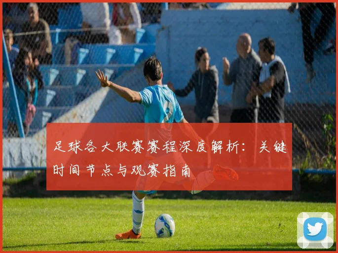 足球各大联赛赛程深度解析：关键时间节点与观赛指南