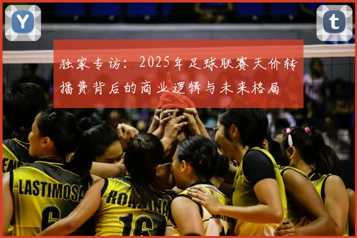 独家专访：2025年足球联赛天价转播费背后的商业逻辑与未来格局