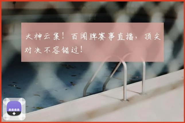 大神云集！百闻牌赛事直播，顶尖对决不容错过！