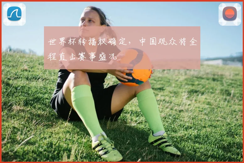 世界杯转播权确定，中国观众将全程直击赛事盛况