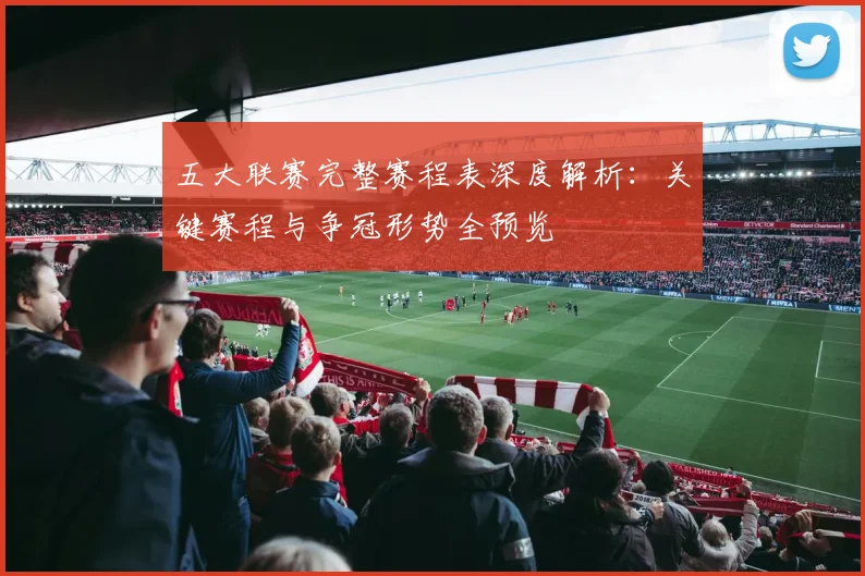 五大联赛完整赛程表深度解析：关键赛程与争冠形势全预览