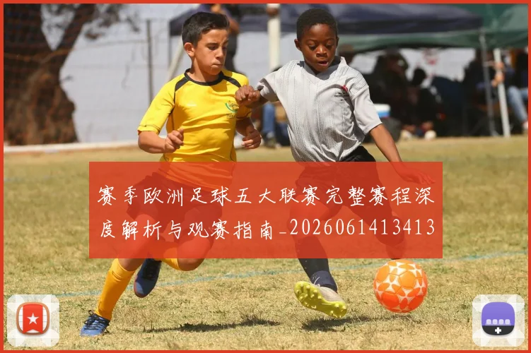赛季欧洲足球五大联赛完整赛程深度解析与观赛指南_20260614134136