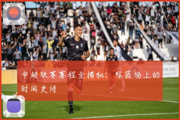 中超联赛赛程全揭秘：绿茵场上的时间史诗