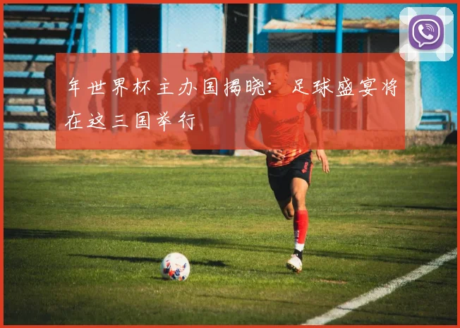 年世界杯主办国揭晓：足球盛宴将在这三国举行