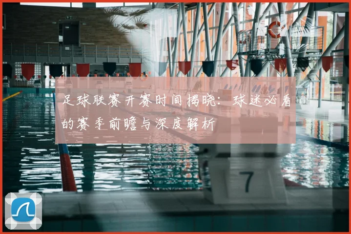 足球联赛开赛时间揭晓：球迷必看的赛季前瞻与深度解析
